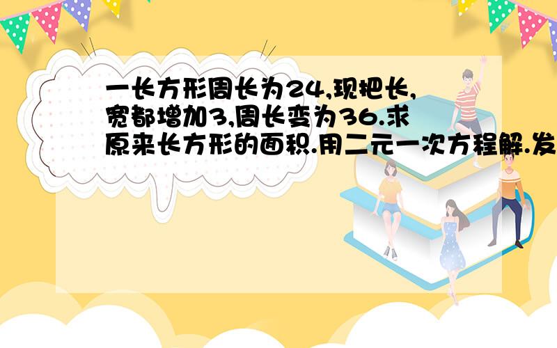 一长方形周长为24,现把长,宽都增加3,周长变为36.求原来长方形的面积.用二元一次方程解.发现解不出来..