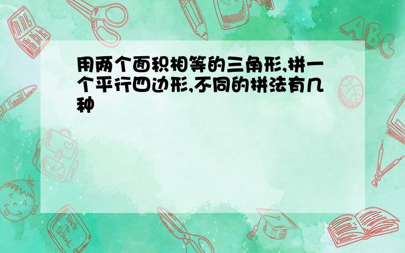 用两个面积相等的三角形,拼一个平行四边形,不同的拼法有几种