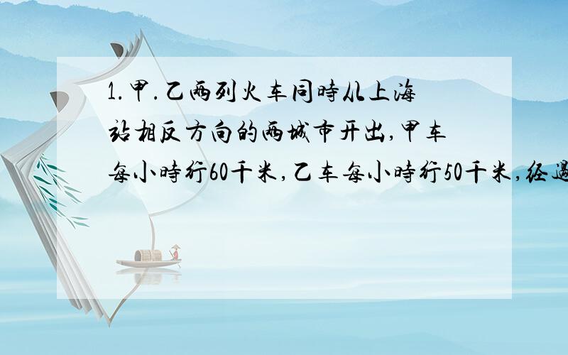 1.甲.乙两列火车同时从上海站相反方向的两城市开出,甲车每小时行60千米,乙车每小时行50千米,经过几小时候两车相距1430千米?