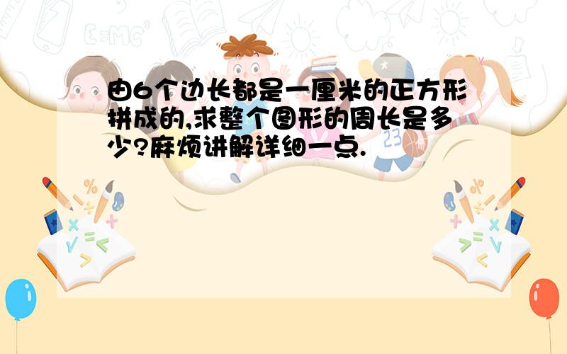 由6个边长都是一厘米的正方形拼成的,求整个图形的周长是多少?麻烦讲解详细一点.