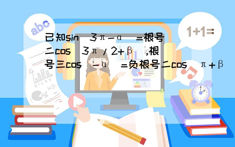 已知sin(3π-α)=根号二cos(3π/2+β),根号三cos（-α）=负根号二cos（π+β）,且0