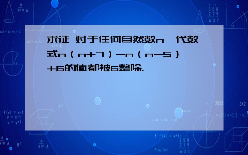 求证 对于任何自然数n,代数式n（n+7）-n（n-5）+6的值都被6整除.