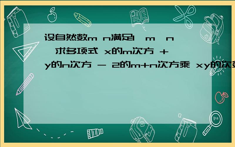 设自然数m n满足1≤m＜n,求多项式 x的m次方 + y的n次方 - 2的m+n次方乘 xy的次数