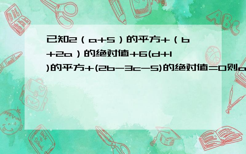 已知2（a+5）的平方+（b+2a）的绝对值+6(d+1)的平方+(2b-3c-5)的绝对值=0则a=( ),b=( ),c=( ),d=( ).