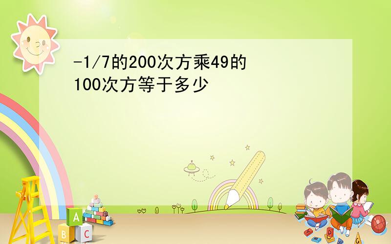 -1/7的200次方乘49的100次方等于多少