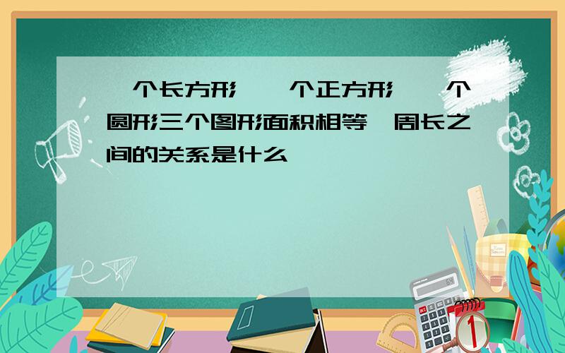 一个长方形,一个正方形,一个圆形三个图形面积相等,周长之间的关系是什么