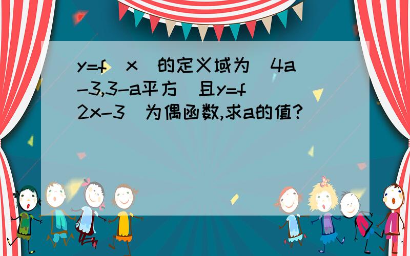 y=f(x)的定义域为（4a-3,3-a平方）且y=f(2x-3)为偶函数,求a的值?