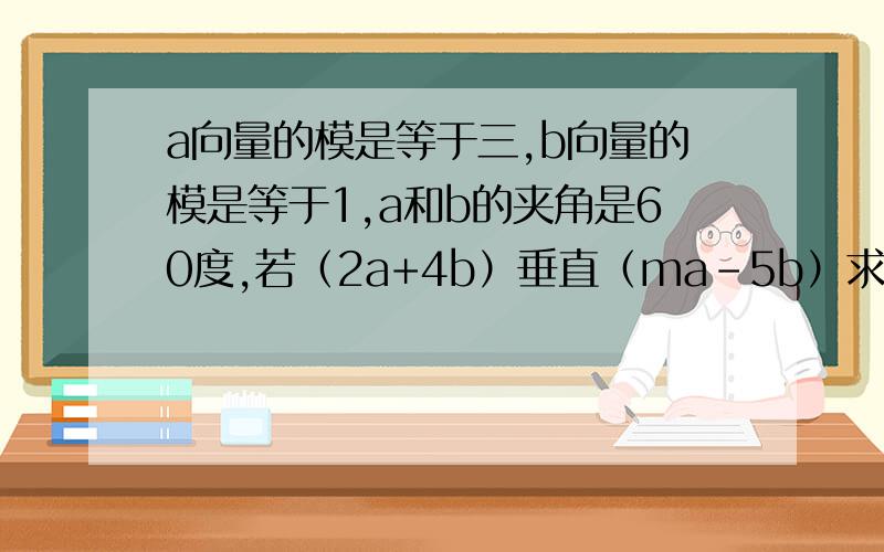 a向量的模是等于三,b向量的模是等于1,a和b的夹角是60度,若（2a+4b）垂直（ma-5b）求