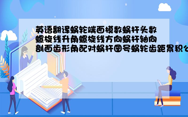 英语翻译蜗轮端面模数蜗杆头数螺旋线升角螺旋线方向蜗杆轴向剖面齿形角配对蜗杆图号蜗轮齿距累积公差2A型蜗轮副