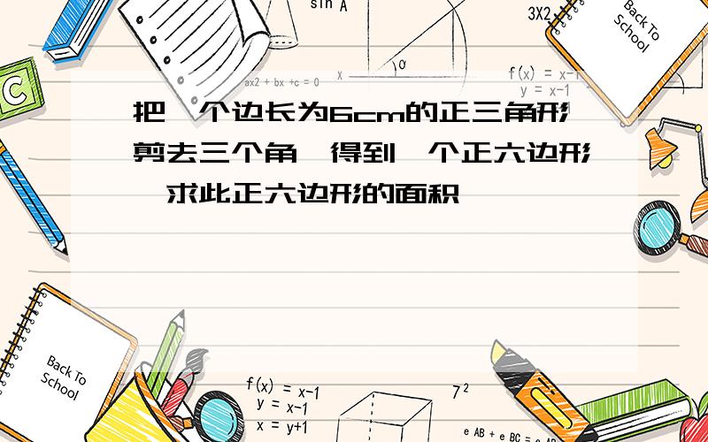 把一个边长为6cm的正三角形剪去三个角,得到一个正六边形,求此正六边形的面积