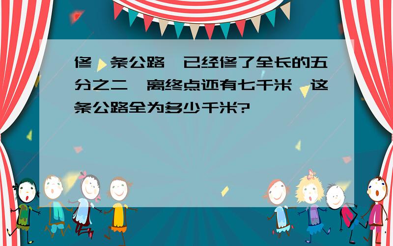 修一条公路,已经修了全长的五分之二,离终点还有七千米,这条公路全为多少千米?