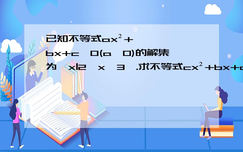 已知不等式ax²+bx+c＞0(a≠0)的解集为{x|2＜x＜3}.求不等式cx²+bx+a的解集