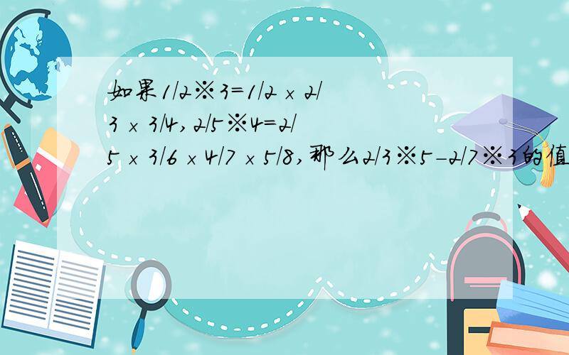 如果1/2※3=1/2×2/3×3/4,2/5※4=2/5×3/6×4/7×5/8,那么2/3※5-2/7※3的值是多少?