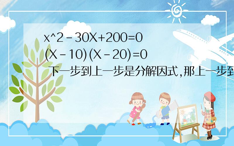 x^2-30X+200=0 (X-10)(X-20)=0 下一步到上一步是分解因式,那上一步到下一步具体怎么做呢 详细一些.