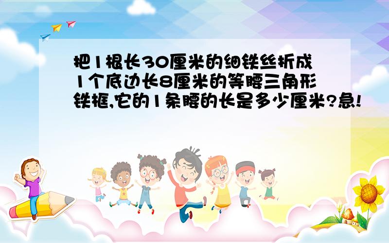 把1根长30厘米的细铁丝折成1个底边长8厘米的等腰三角形铁框,它的1条腰的长是多少厘米?急!