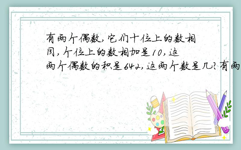有两个偶数,它们十位上的数相同,个位上的数相加是10,这两个偶数的积是642,这两个数是几?有两个偶数,它们十位上的数相同，个位上的数相加的和是10，这两个偶数的积是642，这两个数是几？