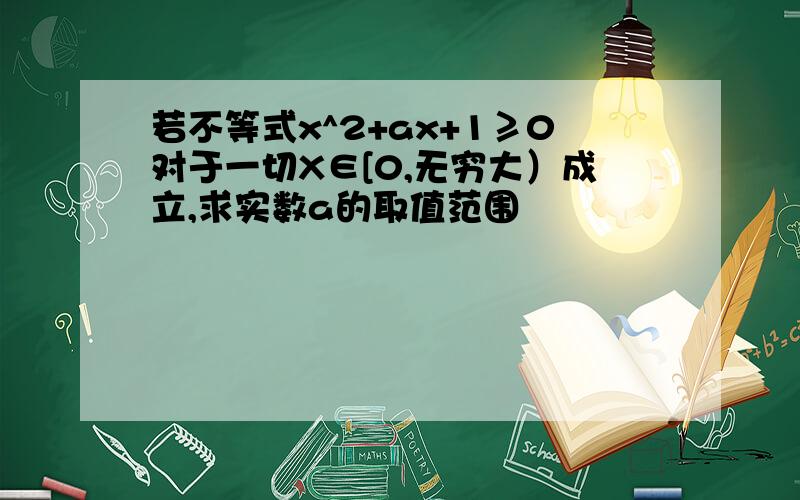 若不等式x^2+ax+1≥0对于一切X∈[0,无穷大）成立,求实数a的取值范围