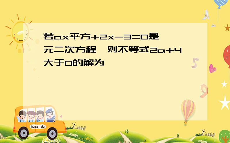 若ax平方+2x-3=0是一元二次方程,则不等式2a+4大于0的解为