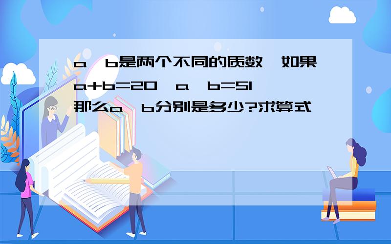 a、b是两个不同的质数,如果a+b=20,a×b=51,那么a、b分别是多少?求算式