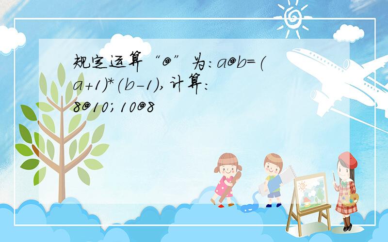 规定运算“@”为：a@b=(a+1)*(b-1),计算：8@10；10@8