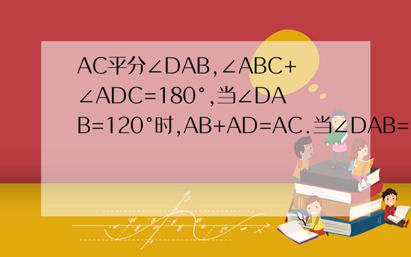 AC平分∠DAB,∠ABC+∠ADC=180°,当∠DAB=120°时,AB+AD=AC.当∠DAB=90°或60°时,如图2、3,猜想AB、AD、AC之间关系,并选一种证明.