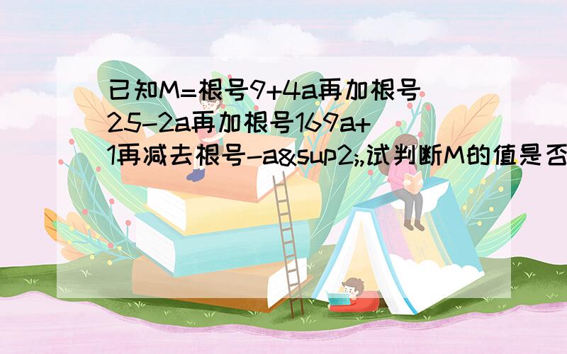 已知M=根号9+4a再加根号25-2a再加根号169a+1再减去根号-a²,试判断M的值是否确定如果确定,求出M的值,若不确定,请说明理由..