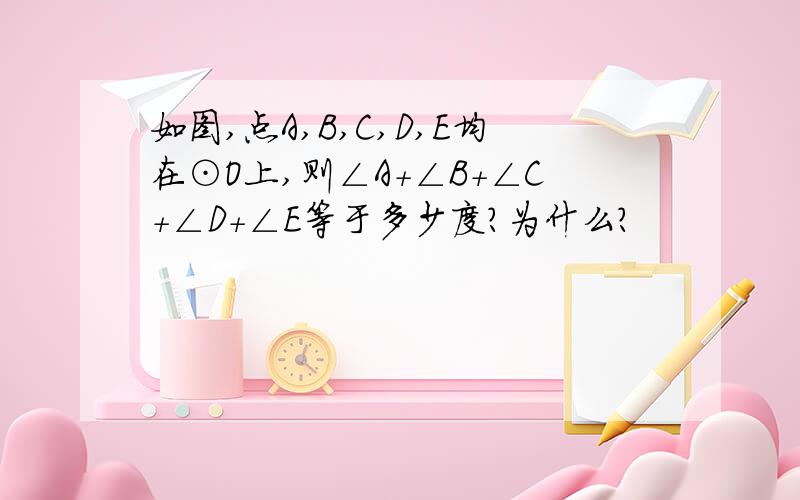 如图,点A,B,C,D,E均在⊙O上,则∠A+∠B+∠C+∠D+∠E等于多少度?为什么?