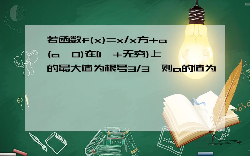 若函数f(x)=x/x方+a(a>0)在[1,+无穷)上的最大值为根号3/3,则a的值为