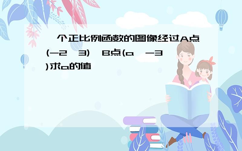 一个正比例函数的图像经过A点(-2,3),B点(a,-3)求a的值