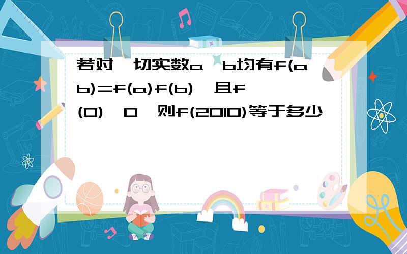 若对一切实数a,b均有f(ab)=f(a)f(b),且f(0)≠0,则f(2010)等于多少