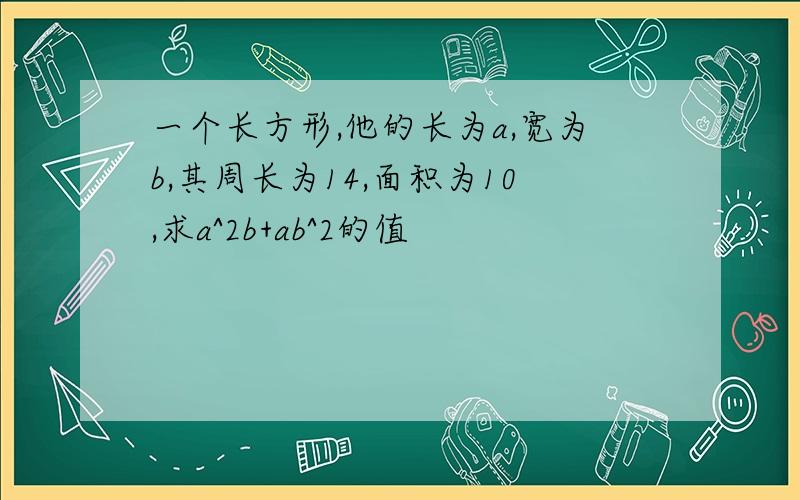 一个长方形,他的长为a,宽为b,其周长为14,面积为10,求a^2b+ab^2的值