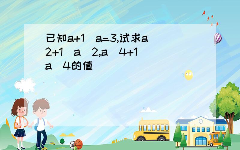 已知a+1\a=3,试求a^2+1\a^2,a^4+1\a^4的值