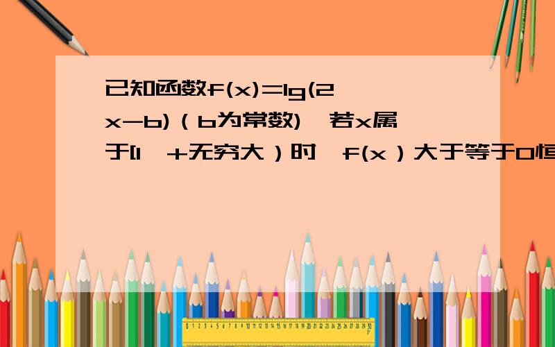 已知函数f(x)=lg(2^x-b)（b为常数),若x属于[1,+无穷大）时,f(x）大于等于0恒成立,求b的值