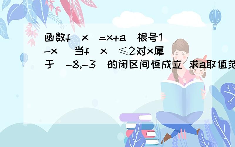 函数f(x)=x+a(根号1-x) 当f(x)≤2对x属于(-8,-3)的闭区间恒成立 求a取值范围