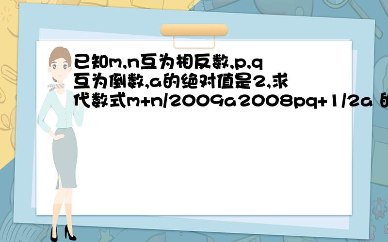 已知m,n互为相反数,p,q互为倒数,a的绝对值是2,求代数式m+n/2009a2008pq+1/2a 的值