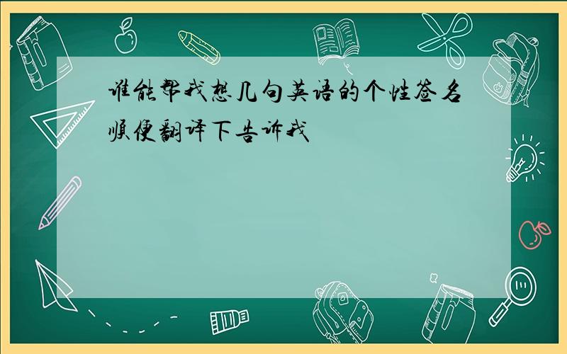 谁能帮我想几句英语的个性签名顺便翻译下告诉我