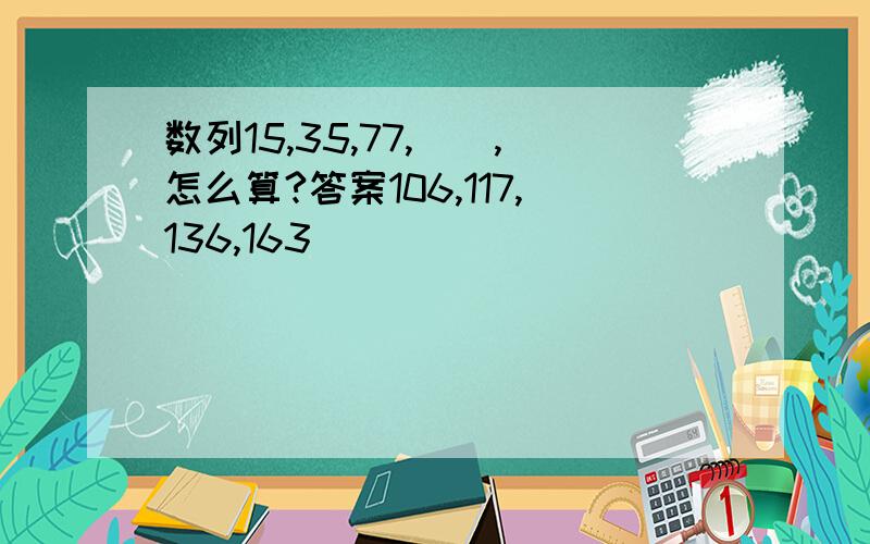 数列15,35,77,（）,怎么算?答案106,117,136,163