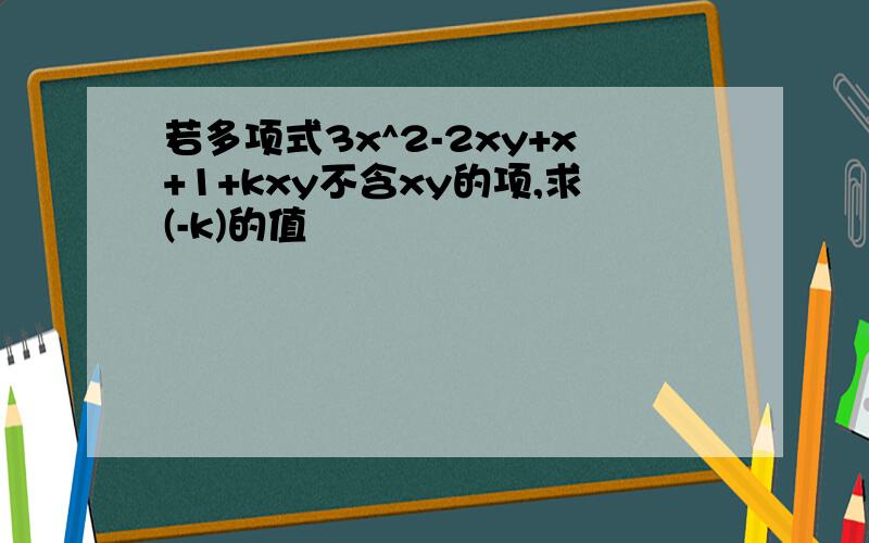 若多项式3x^2-2xy+x+1+kxy不含xy的项,求(-k)的值