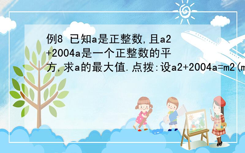 例8 已知a是正整数,且a2+2004a是一个正整数的平方,求a的最大值.点拨:设a2+2004a=m2(m为正整数),解题的关键是把左边配成完全平方式.