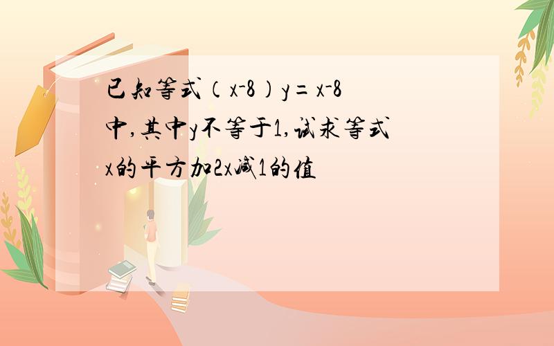 已知等式（x-8）y=x-8中,其中y不等于1,试求等式x的平方加2x减1的值