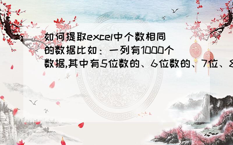 如何提取excel中个数相同的数据比如：一列有1000个数据,其中有5位数的、6位数的、7位、8位……我想把5位数的提取出来或放在一起,6位数的放在一起……注数据里含有字母,升降排序得不到想