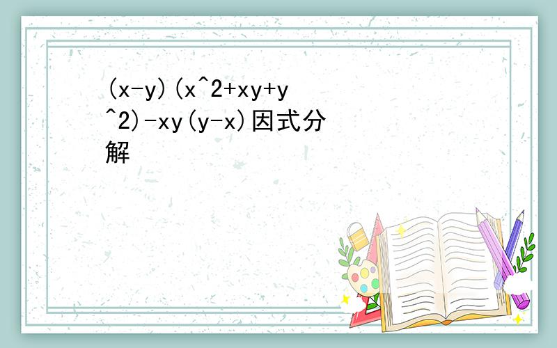 (x-y)(x^2+xy+y^2)-xy(y-x)因式分解