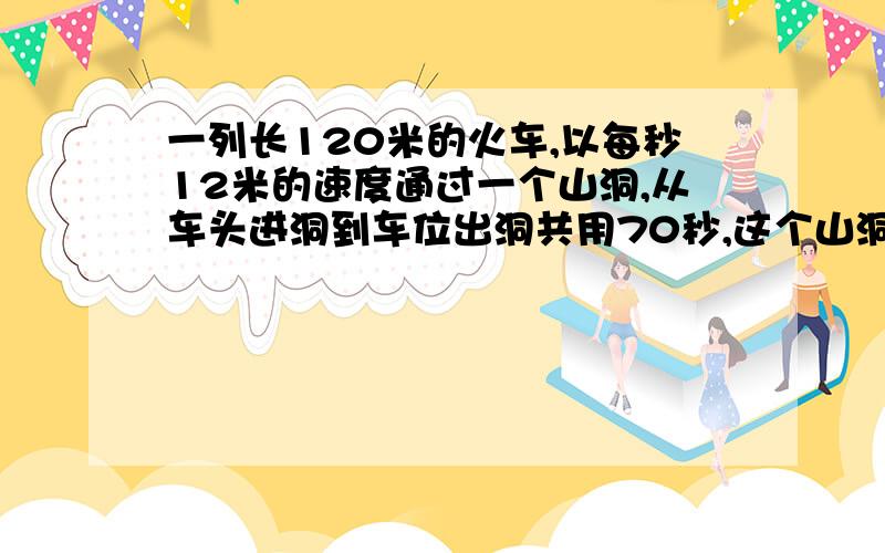 一列长120米的火车,以每秒12米的速度通过一个山洞,从车头进洞到车位出洞共用70秒,这个山洞有多长?