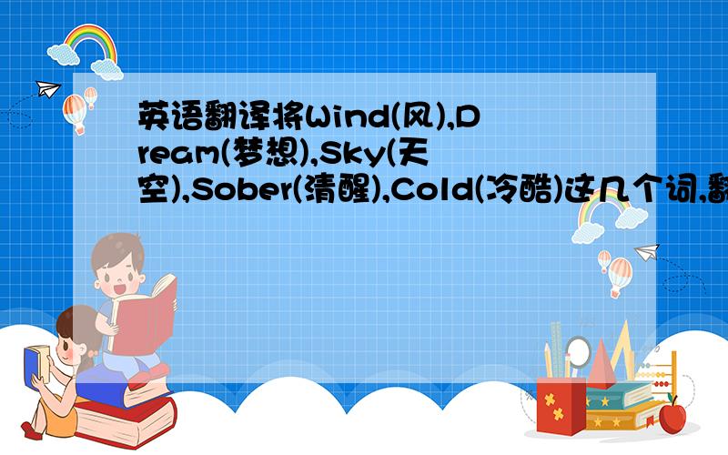 英语翻译将Wind(风),Dream(梦想),Sky(天空),Sober(清醒),Cold(冷酷)这几个词,翻译成英文名是什么?指口语翻译的那种.如:Black翻译过来成布莱克.急用!是不是男女都可以用啊?