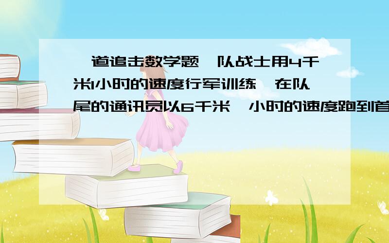 一道追击数学题一队战士用4千米1小时的速度行军训练,在队尾的通讯员以6千米一小时的速度跑到首将命令连长,然后立即按原速赶回队伍,用7.2分钟,求这个队伍的长（请仔细说明,将清提意）