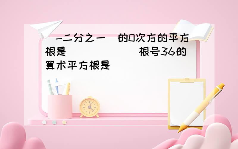 (-二分之一）的0次方的平方根是______ 根号36的算术平方根是_____