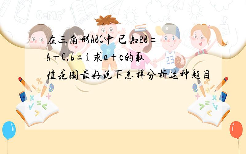 在三角形ABC中 已知2B=A+C,b=1 求a+c的取值范围最好说下怎样分析这种题目