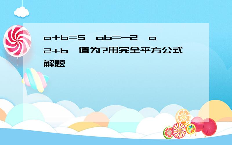 a+b=5,ab=-2,a^2+b^值为?用完全平方公式解题,