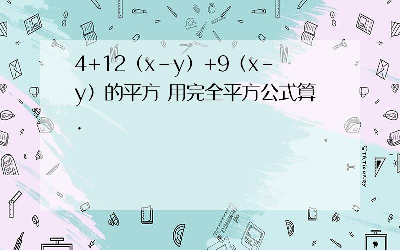 4+12（x-y）+9（x-y）的平方 用完全平方公式算.