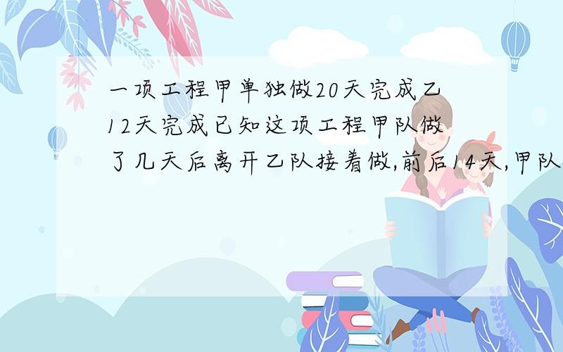 一项工程甲单独做20天完成乙12天完成已知这项工程甲队做了几天后离开乙队接着做,前后14天,甲队做了几天